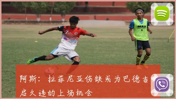 阿斯：拉菲尼亚伤缺或为巴德吉开启久违的上场机会