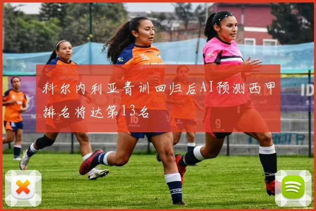 科尔内利亚青训回归后AI预测西甲排名将达第13名