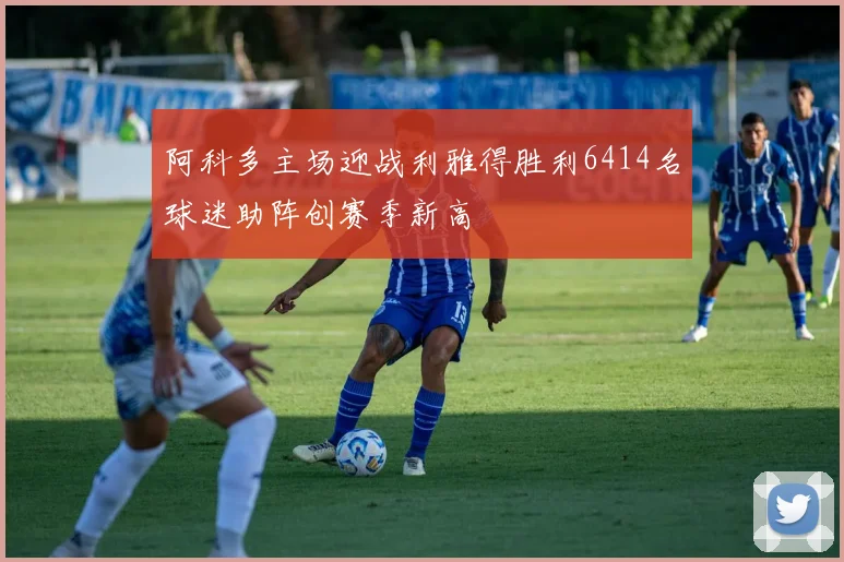 阿科多主场迎战利雅得胜利6414名球迷助阵创赛季新高