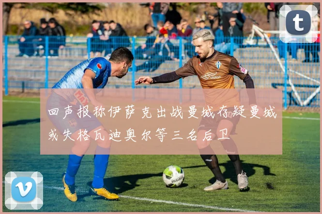 回声报称伊萨克出战曼城存疑曼城或失格瓦迪奥尔等三名后卫